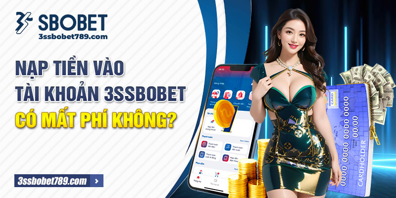 Nạp tiền vào tài khoản 3ssbobet có mất phí không?