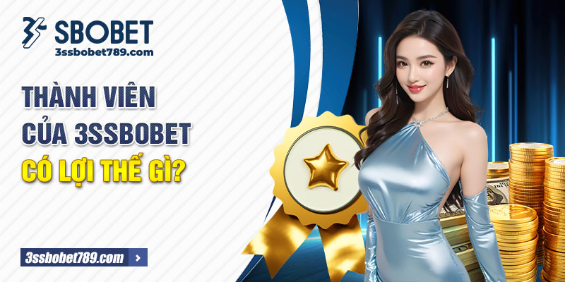 Thành viên của 3ssbobet có lợi thế gì?